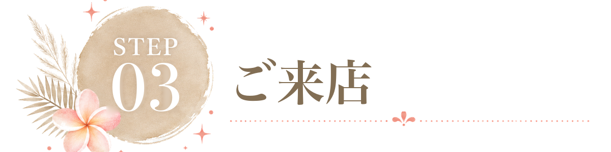 STEP 3 ご来店
