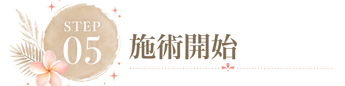 STEP 5 施術開始